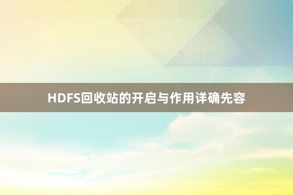 HDFS回收站的开启与作用详确先容