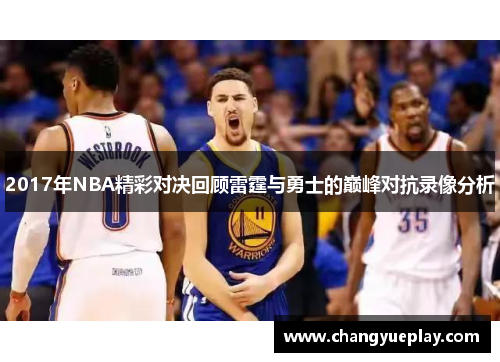 2017年NBA精彩对决回顾雷霆与勇士的巅峰对抗录像分析