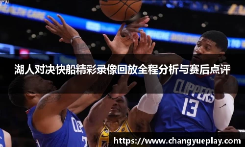 湖人对决快船精彩录像回放全程分析与赛后点评