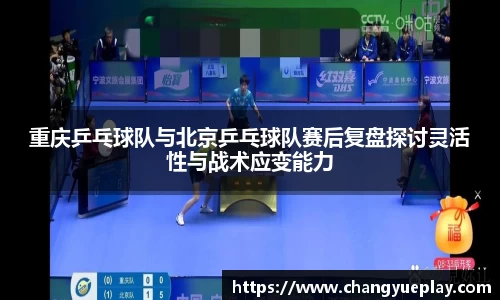 重庆乒乓球队与北京乒乓球队赛后复盘探讨灵活性与战术应变能力