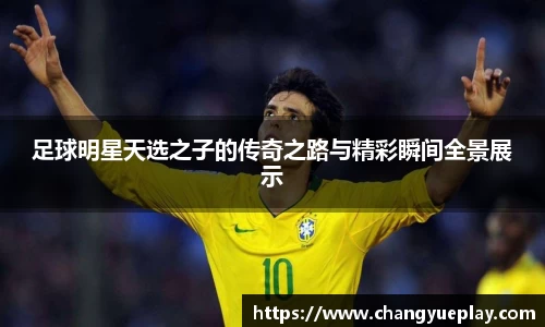足球明星天选之子的传奇之路与精彩瞬间全景展示