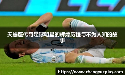天蝎座传奇足球明星的辉煌历程与不为人知的故事