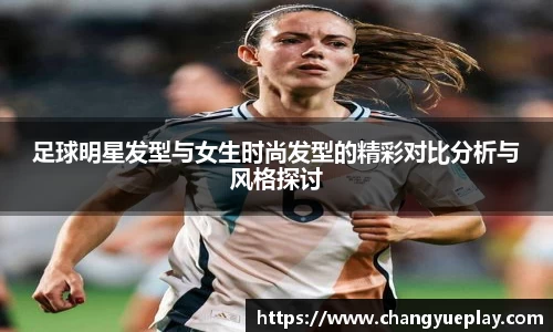 足球明星发型与女生时尚发型的精彩对比分析与风格探讨
