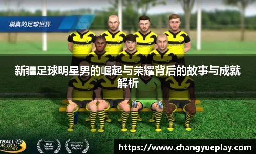 新疆足球明星男的崛起与荣耀背后的故事与成就解析