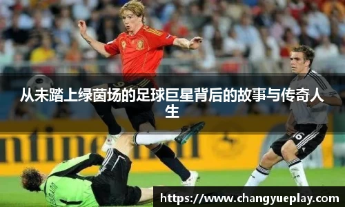 从未踏上绿茵场的足球巨星背后的故事与传奇人生