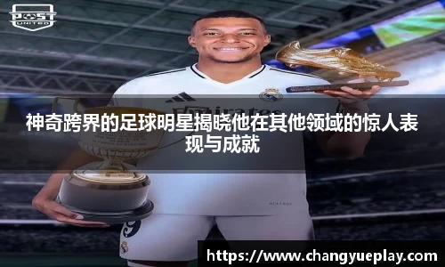 神奇跨界的足球明星揭晓他在其他领域的惊人表现与成就