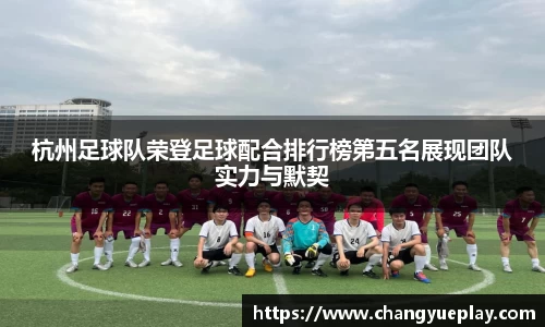 杭州足球队荣登足球配合排行榜第五名展现团队实力与默契