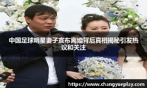 中国足球明星妻子宣布离婚背后真相揭秘引发热议和关注