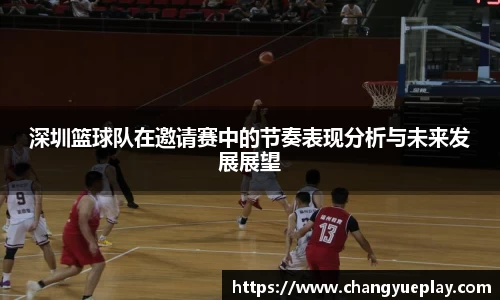深圳篮球队在邀请赛中的节奏表现分析与未来发展展望