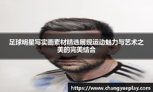 足球明星写实画素材精选展现运动魅力与艺术之美的完美结合